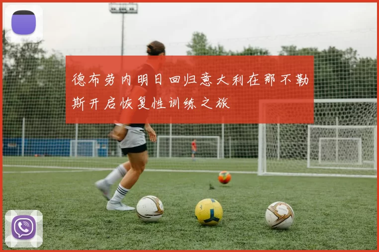 德布劳内明日回归意大利在那不勒斯开启恢复性训练之旅
