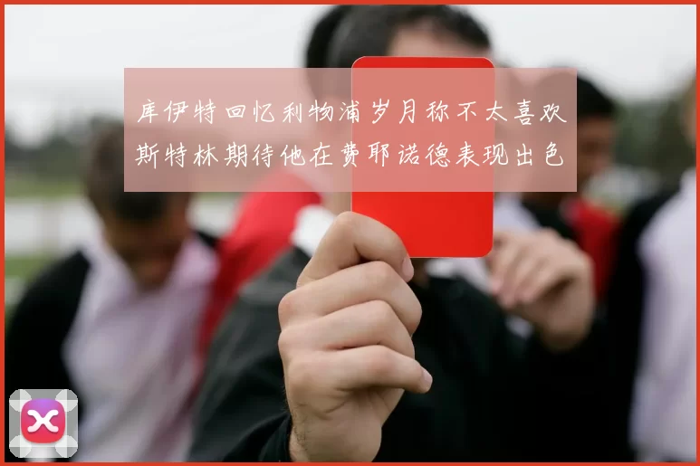 库伊特回忆利物浦岁月称不太喜欢斯特林期待他在费耶诺德表现出色