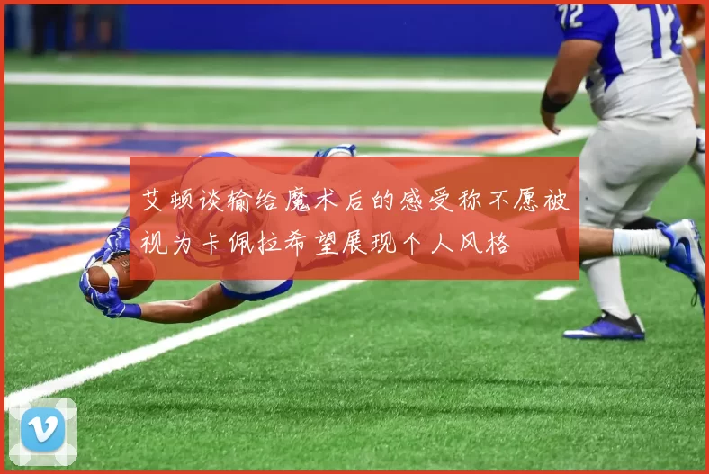 艾顿谈输给魔术后的感受称不愿被视为卡佩拉希望展现个人风格
